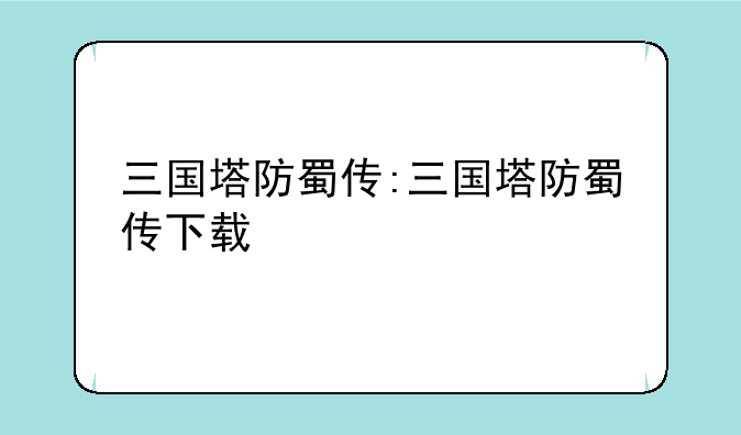 三国塔防蜀传:三国塔防蜀传下载