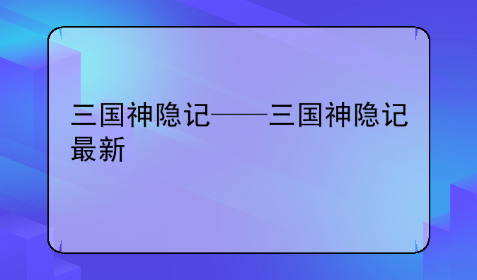 三国神隐记——三国神隐记最新