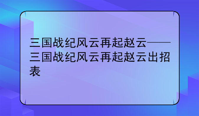 三国战纪风云再起赵云——三国战纪风云再起赵云出招表