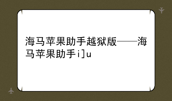 海马苹果助手越狱版——海马苹果助手ios版