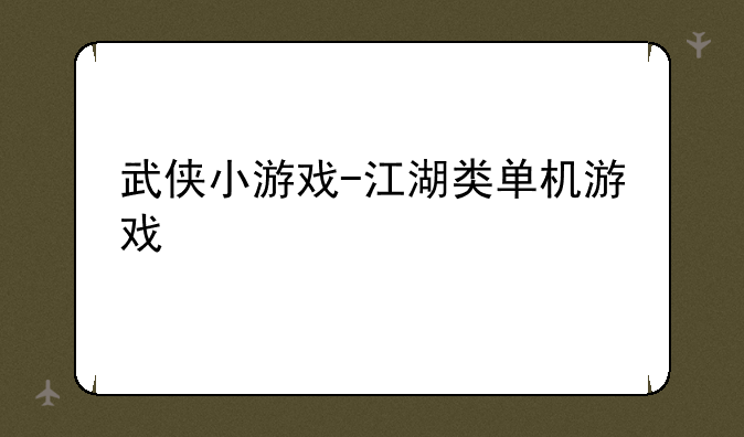 武侠小游戏-江湖类单机游戏