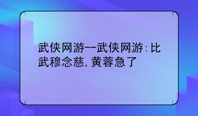 武侠网游--武侠网游:比武穆念慈,黄蓉急了