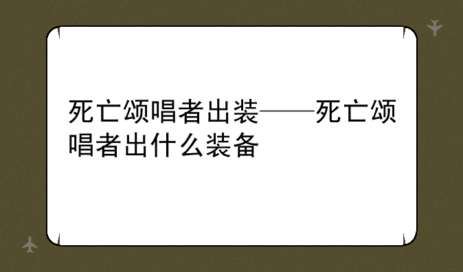 死亡颂唱者出装——死亡颂唱者出什么装备