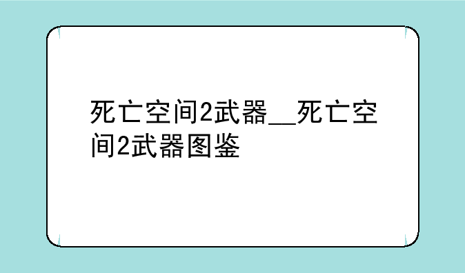 死亡空间2武器__死亡空间2武器图鉴