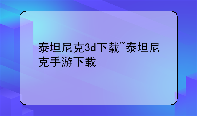 泰坦尼克3d下载~泰坦尼克手游下载