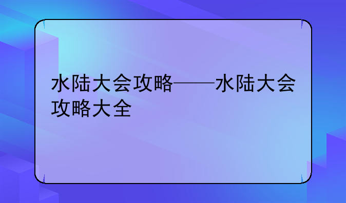 水陆大会攻略——水陆大会攻略大全