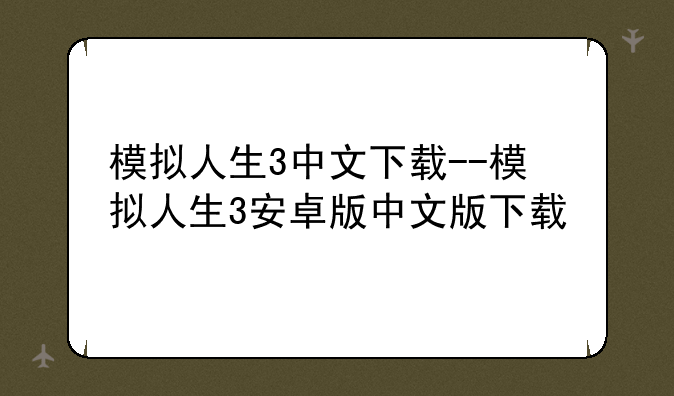 模拟人生3中文下载--模拟人生3安卓版中文版下载