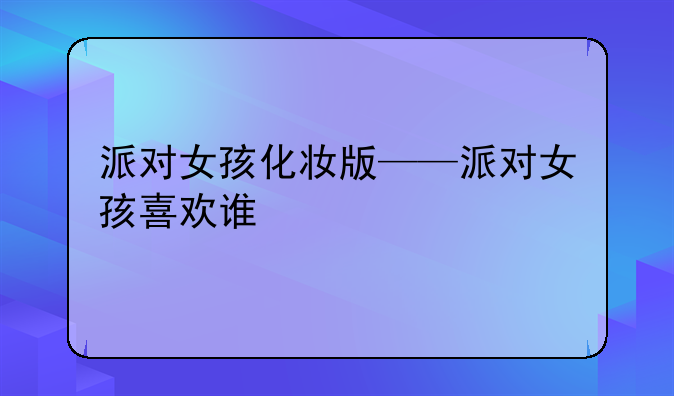 派对女孩化妆版——派对女孩喜欢谁