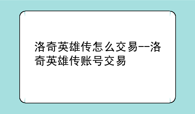 洛奇英雄传怎么交易--洛奇英雄传账号交易