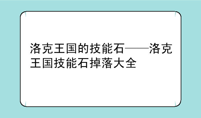 洛克王国的技能石——洛克王国技能石掉落大全