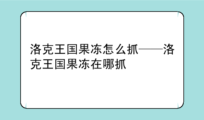 洛克王国果冻怎么抓——洛克王国果冻在哪抓