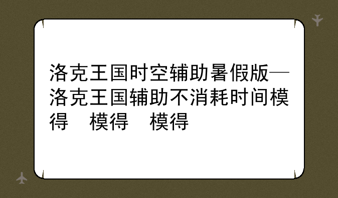 洛克王国时空辅助暑假版—洛克王国辅助不消耗时间模式