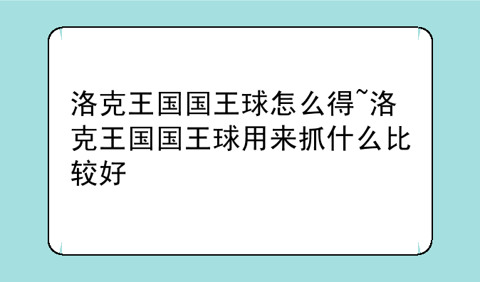 洛克王国国王球怎么得~洛克王国国王球用来抓什么比较好