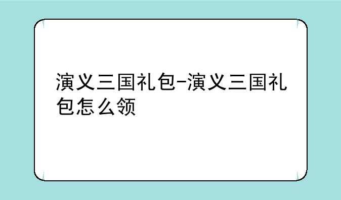 演义三国礼包-演义三国礼包怎么领
