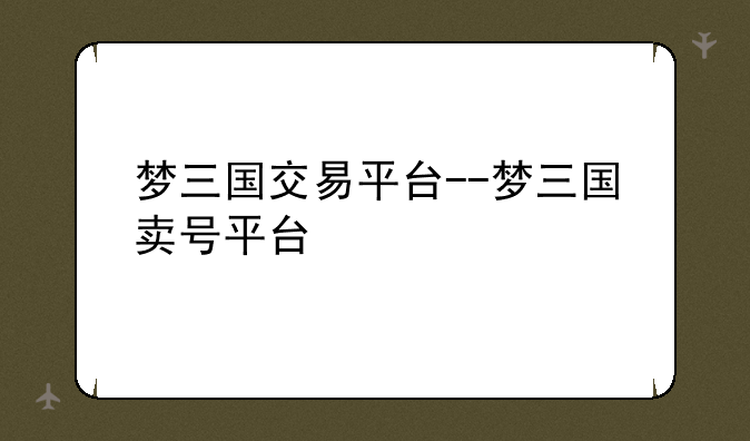 梦三国交易平台--梦三国卖号平台