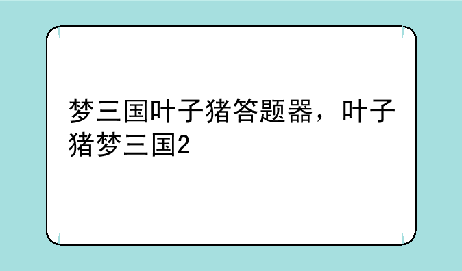 梦三国叶子猪答题器，叶子猪梦三国2