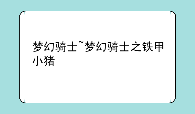 梦幻骑士~梦幻骑士之铁甲小猪