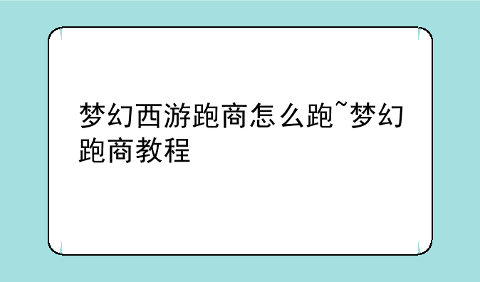 梦幻西游跑商怎么跑~梦幻跑商教程