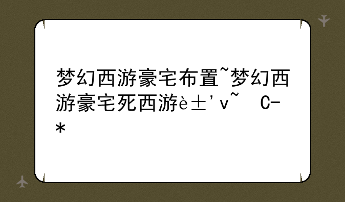 梦幻西游豪宅布置~梦幻西游豪宅空间分布