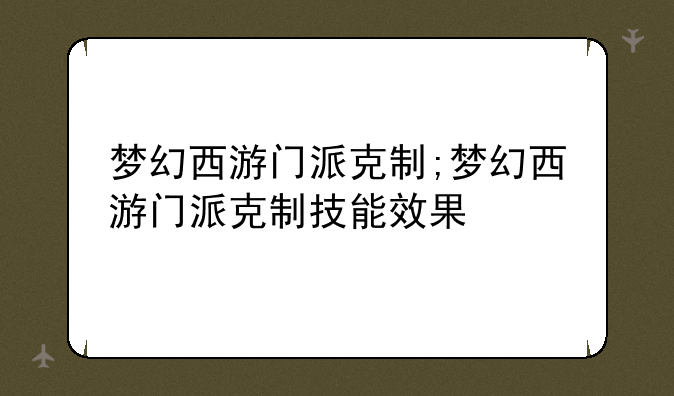 梦幻西游门派克制;梦幻西游门派克制技能效果