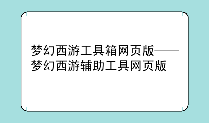 梦幻西游工具箱网页版——梦幻西游辅助工具网页版