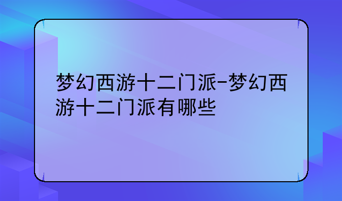 梦幻西游十二门派-梦幻西游十二门派有哪些