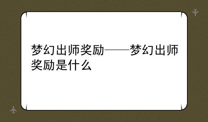 梦幻出师奖励——梦幻出师奖励是什么