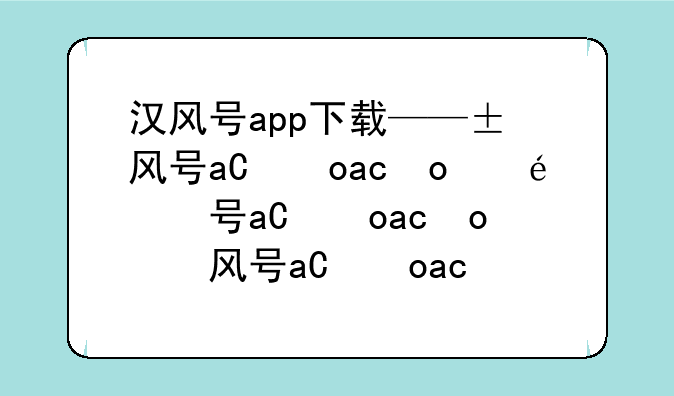 汉风号app下载——汉风号干嘛的