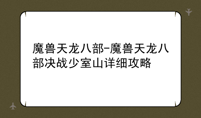 魔兽天龙八部-魔兽天龙八部决战少室山详细攻略