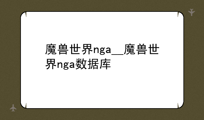 魔兽世界nga__魔兽世界nga数据库