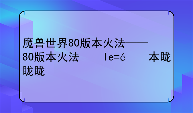 魔兽世界80版本火法——魔兽世界80级火法