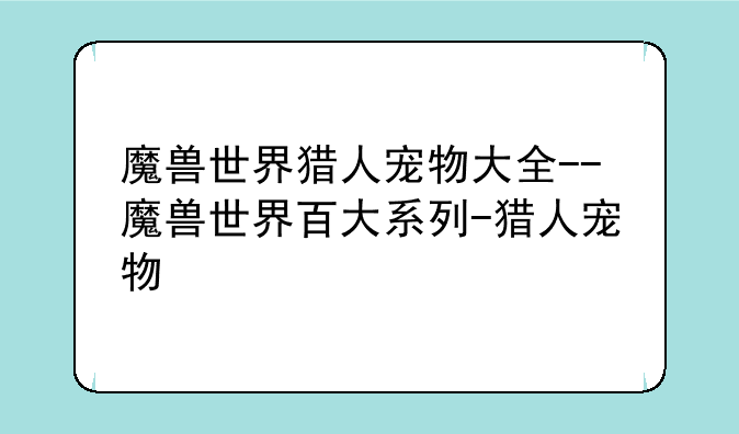 魔兽世界猎人宠物大全--魔兽世界百大系列-猎人宠物