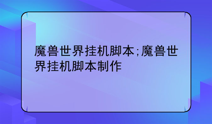 魔兽世界挂机脚本;魔兽世界挂机脚本制作