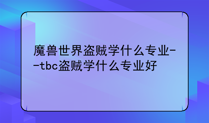 魔兽世界盗贼学什么专业--tbc盗贼学什么专业好