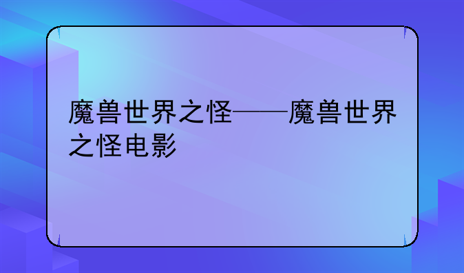 魔兽世界之怪——魔兽世界之怪电影