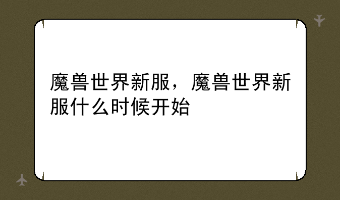 魔兽世界新服，魔兽世界新服什么时候开始