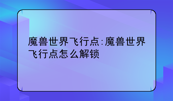 魔兽世界飞行点:魔兽世界飞行点怎么解锁