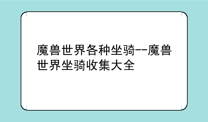 魔兽世界各种坐骑--魔兽世界坐骑收集大全