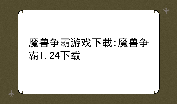 魔兽争霸游戏下载:魔兽争霸1.24下载