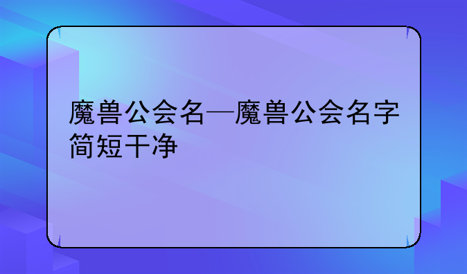 魔兽公会名—魔兽公会名字简短干净