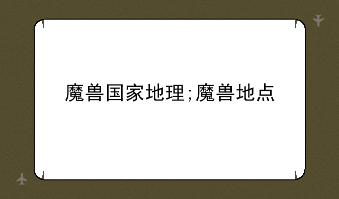 魔兽国家地理;魔兽地点