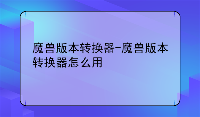 魔兽版本转换器-魔兽版本转换器怎么用