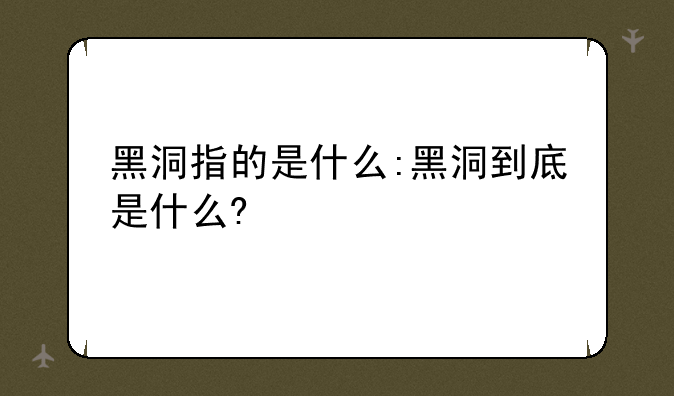 黑洞指的是什么:黑洞到底是什么?