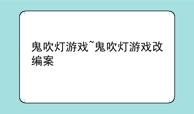 鬼吹灯游戏~鬼吹灯游戏改编案