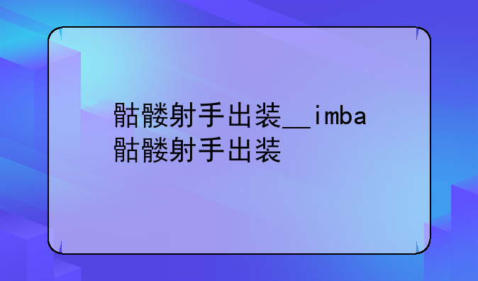 骷髅射手出装__imba骷髅射手出装