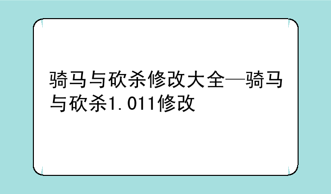 骑马与砍杀修改大全—骑马与砍杀1.011修改