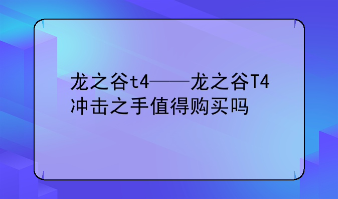 龙之谷t4——龙之谷T4冲击之手值得购买吗