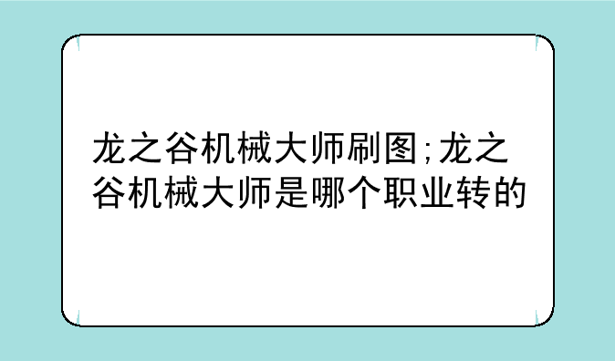 龙之谷机械大师刷图;龙之谷机械大师是哪个职业转的