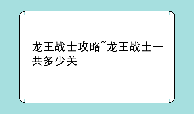 龙王战士攻略~龙王战士一共多少关
