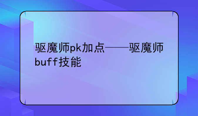 驱魔师pk加点——驱魔师buff技能